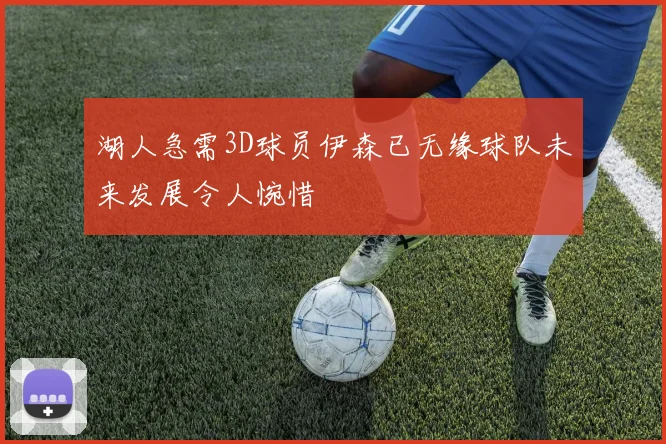 湖人急需3D球员伊森已无缘球队未来发展令人惋惜