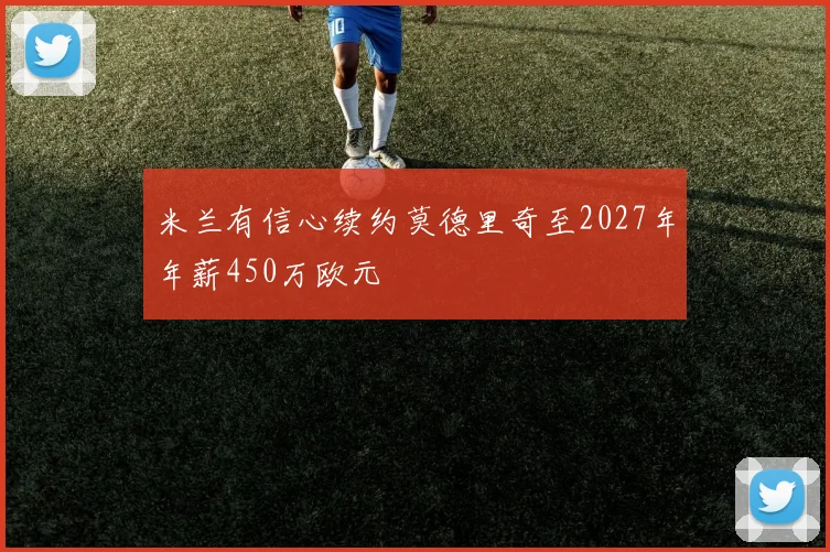 米兰有信心续约莫德里奇至2027年年薪450万欧元