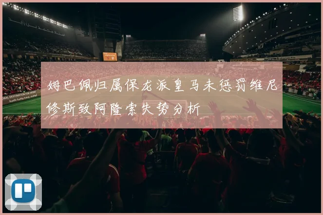 姆巴佩归属保龙派皇马未惩罚维尼修斯致阿隆索失势分析