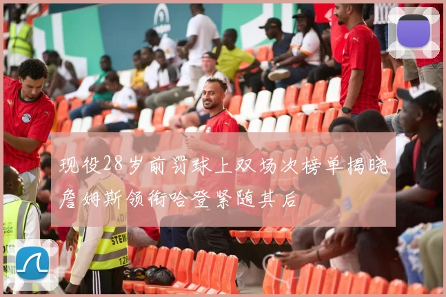 现役28岁前罚球上双场次榜单揭晓詹姆斯领衔哈登紧随其后