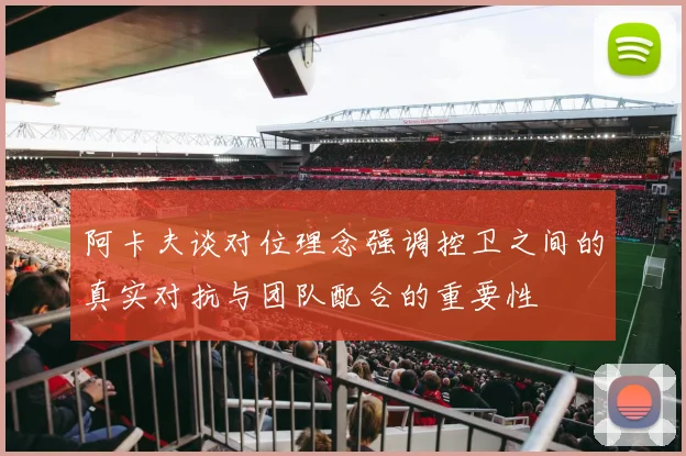 阿卡夫谈对位理念强调控卫之间的真实对抗与团队配合的重要性