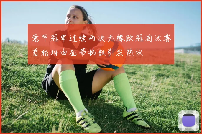 意甲冠军连续两次无缘欧冠淘汰赛首轮均由孔蒂执教引发热议
