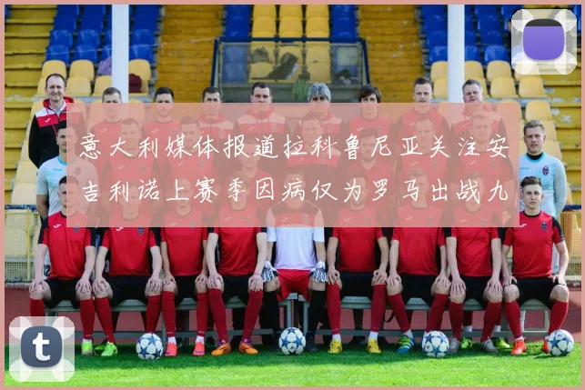 意大利媒体报道拉科鲁尼亚关注安吉利诺上赛季因病仅为罗马出战九场